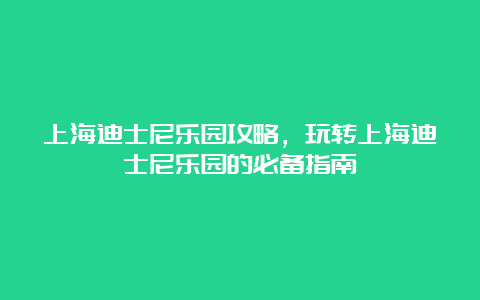 上海迪士尼乐园攻略，玩转上海迪士尼乐园的必备指南