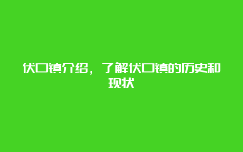 伏口镇介绍，了解伏口镇的历史和现状