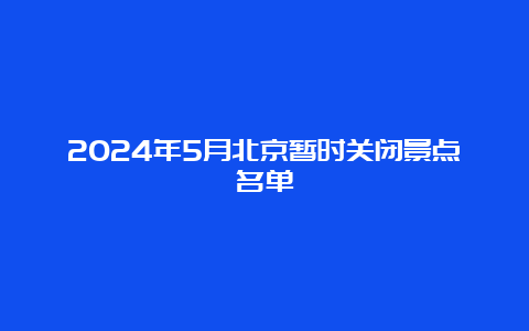 2024年5月北京暂时关闭景点名单