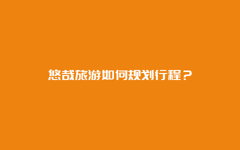 悠哉旅游如何规划行程？