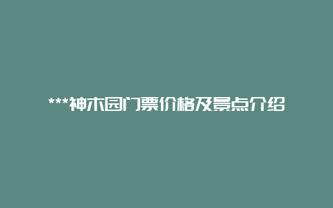 ***神木园门票价格及景点介绍