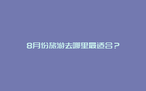 8月份旅游去哪里最适合？