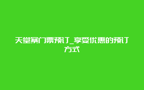 天堂寨门票预订_享受优惠的预订方式