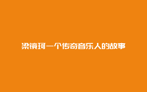 梁镜珂一个传奇音乐人的故事