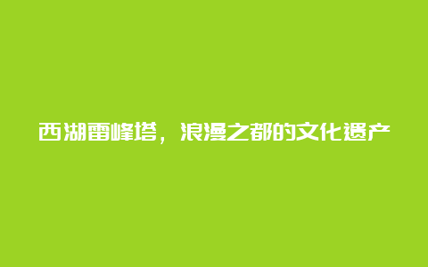 西湖雷峰塔，浪漫之都的文化遗产