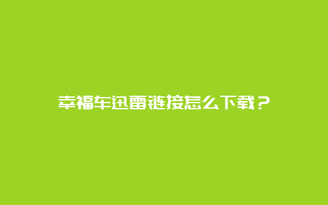 幸福车迅雷链接怎么下载？