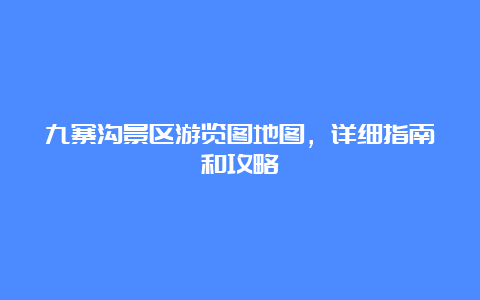 九寨沟景区游览图地图，详细指南和攻略