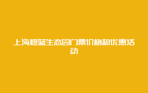 上海橙蓝生态园门票价格和优惠活动