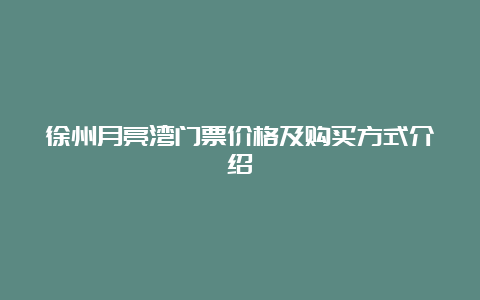 徐州月亮湾门票价格及购买方式介绍