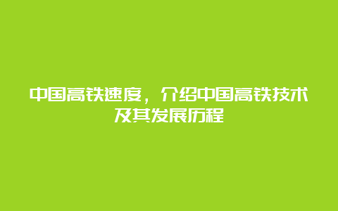 中国高铁速度，介绍中国高铁技术及其发展历程