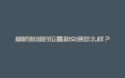 板桥新城的位置和交通怎么样？