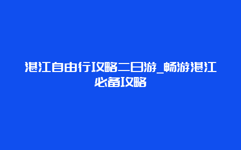 湛江自由行攻略二日游_畅游湛江必备攻略