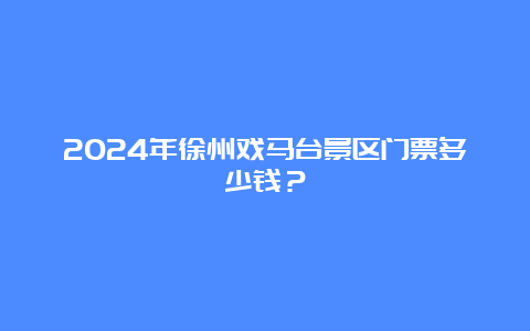 2024年徐州戏马台景区门票多少钱？