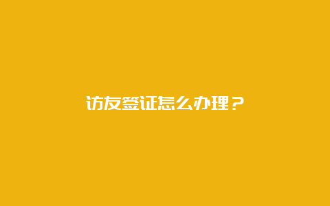 访友签证怎么办理？