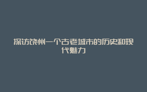 探访饶州一个古老城市的历史和现代魅力