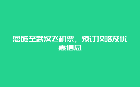 恩施至武汉飞机票，预订攻略及优惠信息