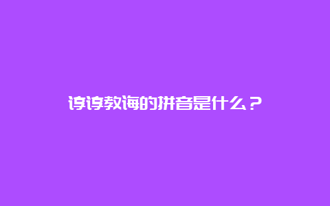 谆谆教诲的拼音是什么？