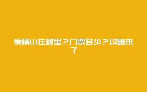 爱情山在哪里？门票多少？攻略来了