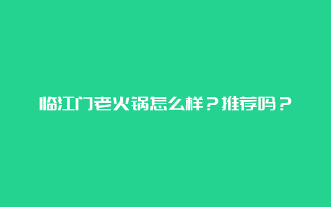 临江门老火锅怎么样？推荐吗？