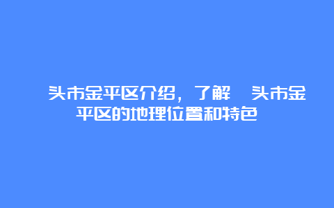 汕头市金平区介绍，了解汕头市金平区的地理位置和特色