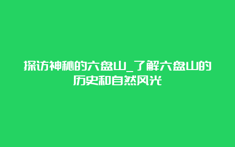 探访神秘的六盘山_了解六盘山的历史和自然风光