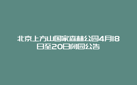 北京上方山国家森林公园4月18日至20日闭园公告