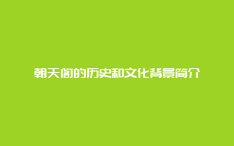 朝天阁的历史和文化背景简介