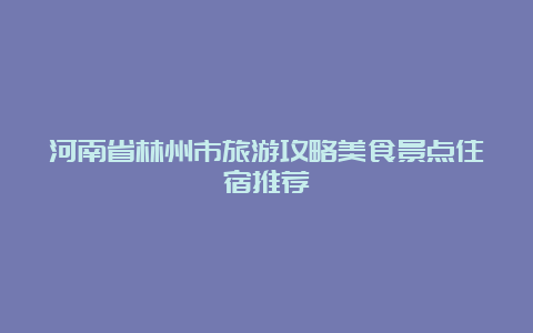 河南省林州市旅游攻略美食景点住宿推荐