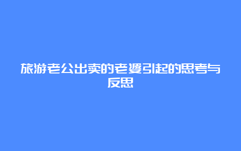 旅游老公出卖的老婆引起的思考与反思