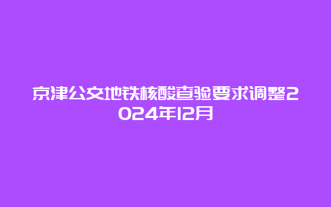 京津公交地铁核酸查验要求调整2024年12月