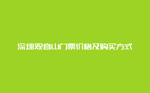 深圳观音山门票价格及购买方式