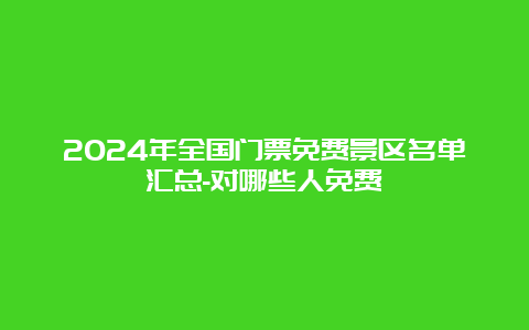 2024年全国门票免费景区名单汇总-对哪些人免费