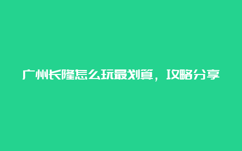 广州长隆怎么玩最划算，攻略分享