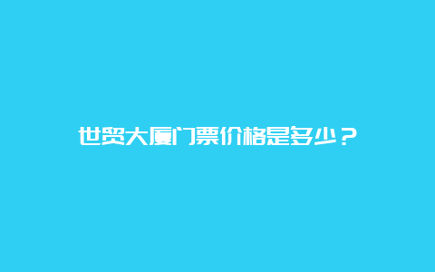 世贸大厦门票价格是多少？