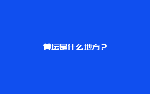 黄坛是什么地方？