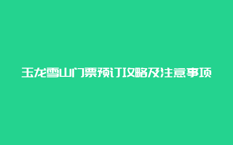 玉龙雪山门票预订攻略及注意事项