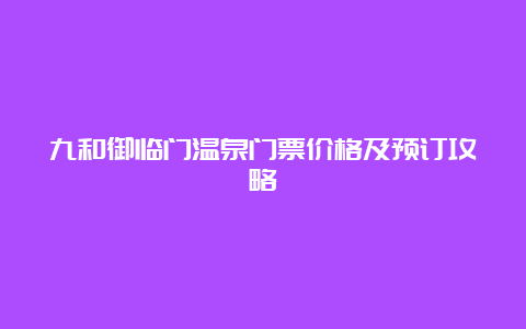 九和御临门温泉门票价格及预订攻略