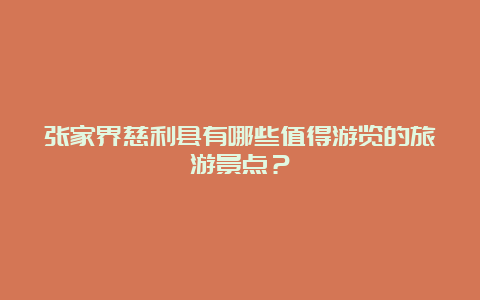 张家界慈利县有哪些值得游览的旅游景点？