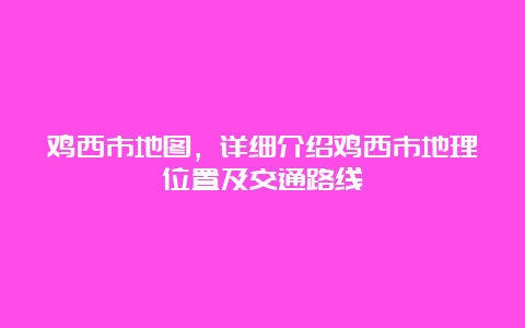 鸡西市地图，详细介绍鸡西市地理位置及交通路线