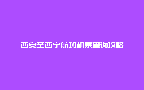 西安至西宁航班机票查询攻略