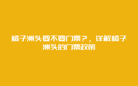 橘子洲头要不要门票？，详解橘子洲头的门票政策