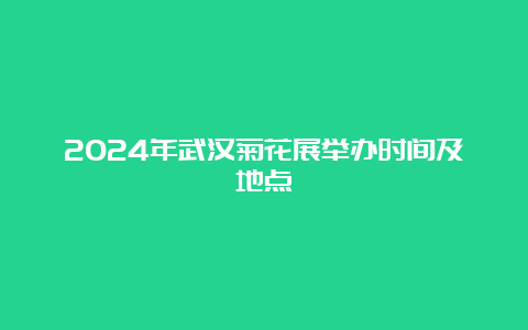 2024年武汉菊花展举办时间及地点