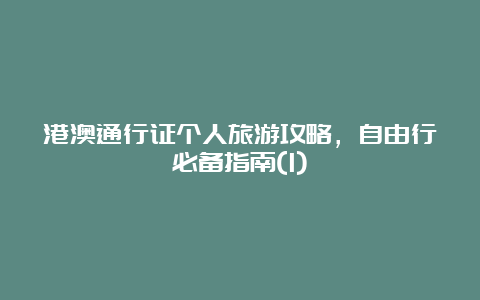 港澳通行证个人旅游攻略，自由行必备指南(1)