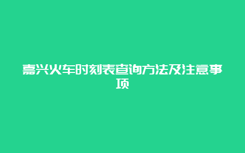 嘉兴火车时刻表查询方法及注意事项