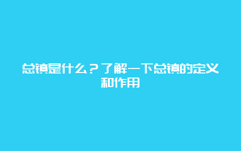 总镇是什么？了解一下总镇的定义和作用