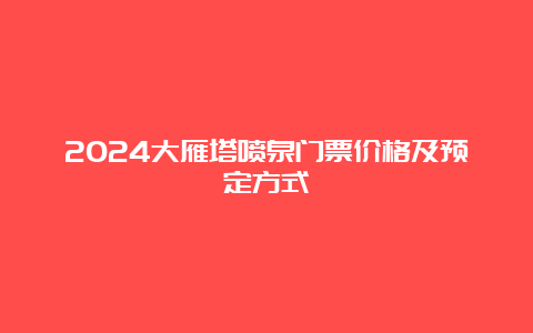 2024大雁塔喷泉门票价格及预定方式