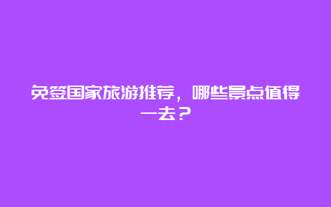 免签国家旅游推荐，哪些景点值得一去？