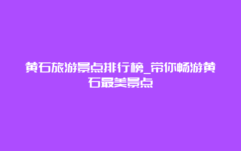 黄石旅游景点排行榜_带你畅游黄石最美景点