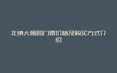 北镇大朝阳门票价格及购买方式介绍