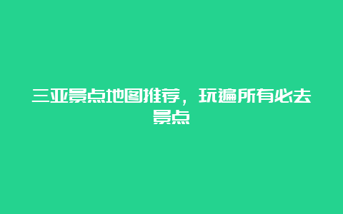 三亚景点地图推荐，玩遍所有必去景点